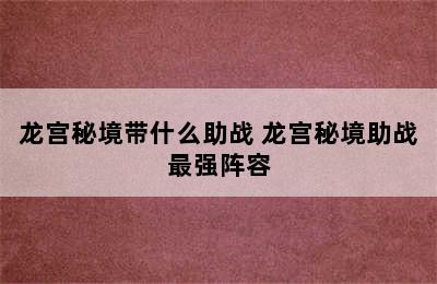 龙宫秘境带什么助战 龙宫秘境助战最强阵容